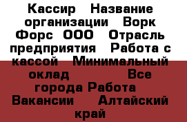 Кассир › Название организации ­ Ворк Форс, ООО › Отрасль предприятия ­ Работа с кассой › Минимальный оклад ­ 28 000 - Все города Работа » Вакансии   . Алтайский край